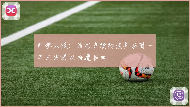 巴黎人报：马尤卢续约谈判历时一年三次提议均遭拒绝