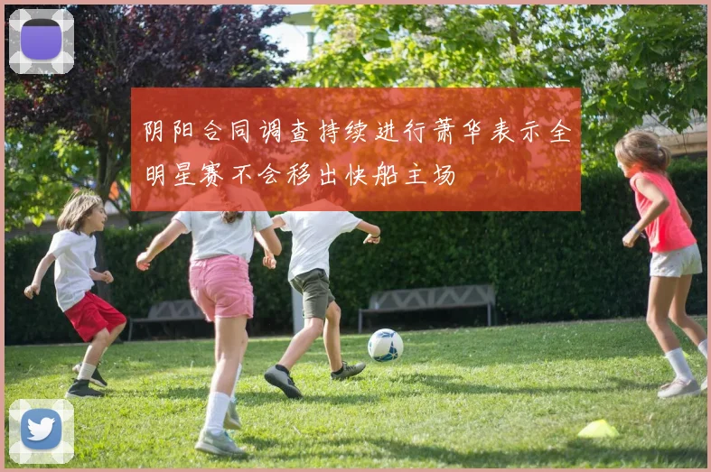 阴阳合同调查持续进行萧华表示全明星赛不会移出快船主场