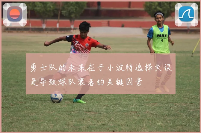 勇士队的未来在于小波特选择失误是导致球队衰落的关键因素
