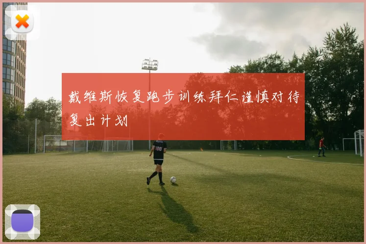 戴维斯恢复跑步训练拜仁谨慎对待复出计划