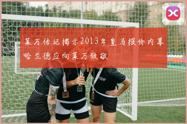 莱万传记揭示2013年皇马报价内幕哈兰德应向莱万致敬