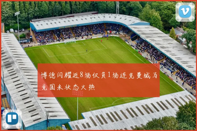 博德闪耀近8场仅负1场连克曼城马竞国米状态火热