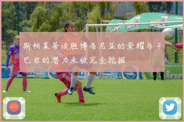 斯帕莱蒂谈胜博洛尼亚的荣耀与卡巴尔的潜力未被完全挖掘