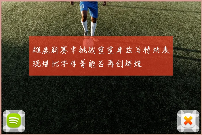 雄鹿新赛季挑战重重库兹马特纳表现堪忧字母哥能否再创辉煌