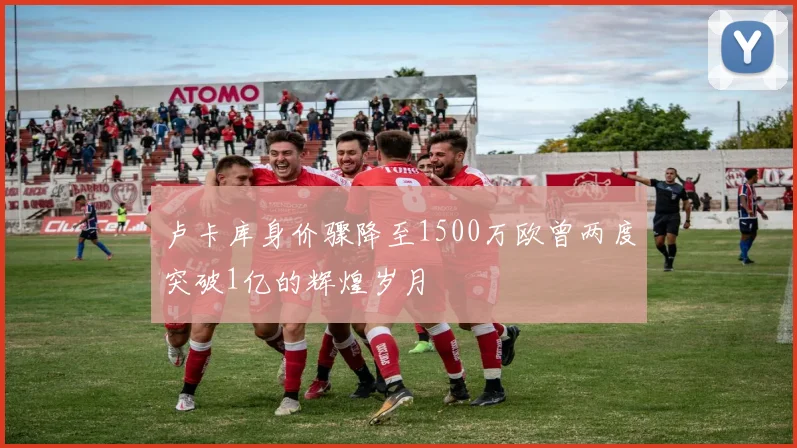 卢卡库身价骤降至1500万欧曾两度突破1亿的辉煌岁月